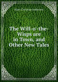 The Will-o'-the-Wisps are in Town, and Other New Tales