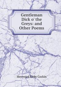 Gentleman Dick o' the Greys: and Other Poems
