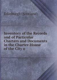 Inventory of the Records and of Particular Charters and Documents in the Charter-House of the City o