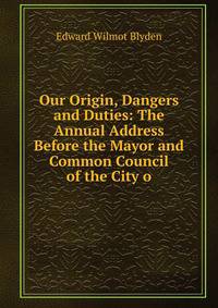 Our Origin, Dangers and Duties: The Annual Address Before the Mayor and Common Council of the City o
