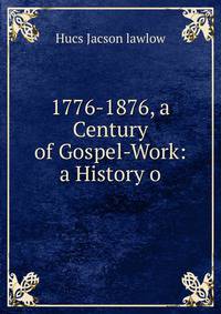 1776-1876, a Century of Gospel-Work: a History o