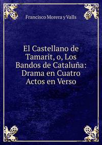 El Castellano de Tamarit, o, Los Bandos de Cataluna: Drama en Cuatro Actos en Verso
