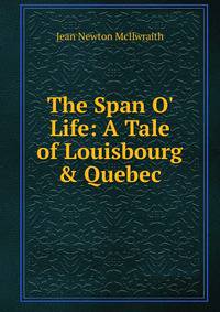 The Span O' Life: A Tale of Louisbourg &amp; Quebec