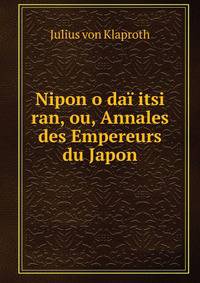 Nipon o dai itsi ran, ou, Annales des Empereurs du Japon