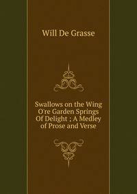 Swallows on the Wing O're Garden Springs Of Delight ; A Medley of Prose and Verse