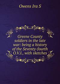 Greene County soldiers in the late war: being a history of the Seventy-fourth O.V.I., with sketches