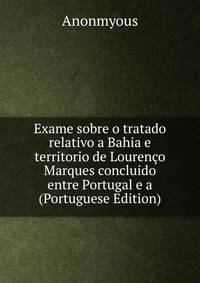 Exame sobre o tratado relativo a Bahia e territorio de Lourenco Marques concluido entre Portugal e a (Portuguese Edition)