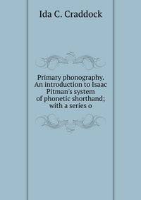 Primary phonography. An introduction to Isaac Pitman's system of phonetic shorthand; with a series o