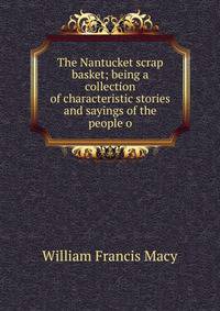 The Nantucket scrap basket; being a collection of characteristic stories and sayings of the people o