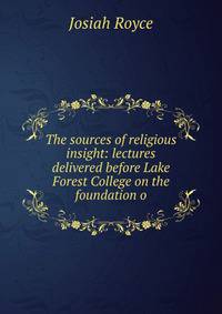 The sources of religious insight: lectures delivered before Lake Forest College on the foundation o
