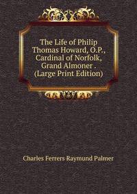 The Life of Philip Thomas Howard, O.P., Cardinal of Norfolk, Grand Almoner . (Large Print Edition)