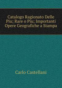 Catalogo Ragionato Delle Piu; Rare o Piu; Importanti Opere Geografiche a Stampa