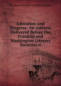 Education and Progress: An Address Delivered Before the Franklin and Washington Literary Societies o