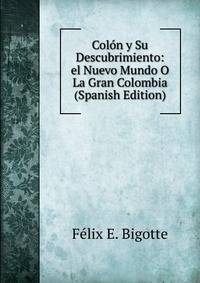 Colon y Su Descubrimiento: el Nuevo Mundo O La Gran Colombia (Spanish Edition)