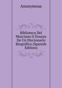 Biblioteca Del Murciano O Ensayo De Un Diccionario Biografico (Spanish Edition)
