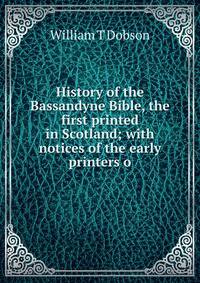 History of the Bassandyne Bible, the first printed in Scotland; with notices of the early printers o