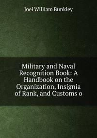 Military and Naval Recognition Book: A Handbook on the Organization, Insignia of Rank, and Customs o