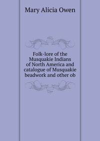 Folk-lore of the Musquakie Indians of North America and catalogue of Musquakie beadwork and other ob