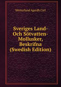Sveriges Land- Och Sotvatten-Mollusker, Beskrifna (Swedish Edition)