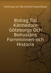 Bidrag Till Kannedom Goteborgs Och Bohuslans Fornminnen-och Historia