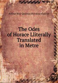 The Odes of Horace Lliterally Translated in Metre