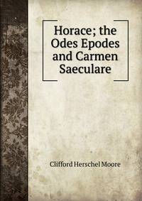 Horace; the Odes Epodes and Carmen Saeculare