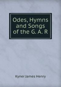 Odes, Hymns and Songs of the G. A. R.