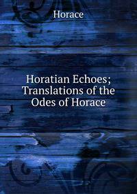 Horatian Echoes; Translations of the Odes of Horace