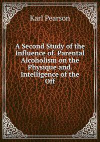A Second Study of the Influence of. Parental Alcoholism on the Physique and. Intelligence of the Off