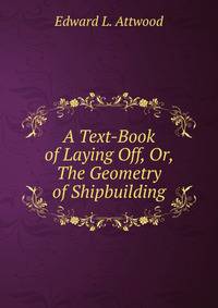 A Text-Book of Laying Off, Or, The Geometry of Shipbuilding