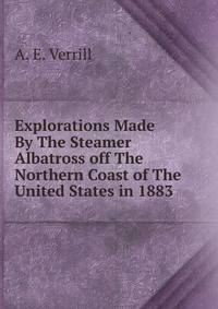 Explorations Made By The Steamer Albatross off The Northern Coast of The United States in 1883.