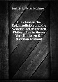 Die chinesische Reichsreligion und die Systeme der indischen Philosophie in ihrem Verhaltniss zu Off (German Edition)