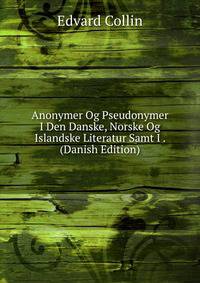 Anonymer Og Pseudonymer I Den Danske, Norske Og Islandske Literatur Samt I . (Danish Edition)