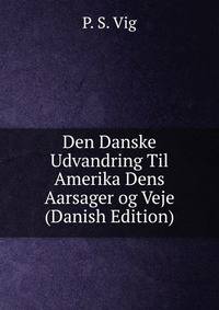Den Danske Udvandring Til Amerika Dens Aarsager og Veje (Danish Edition)
