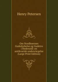 Om Nordboernes Gudedyrkelse og Gudetro i Hedenold: en antikvarisk undersAcgelse (Large Print Edition)