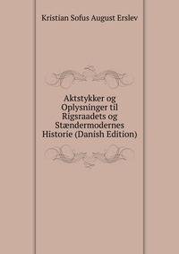Aktstykker og Oplysninger til Rigsraadets og St?ndermodernes Historie (Danish Edition)