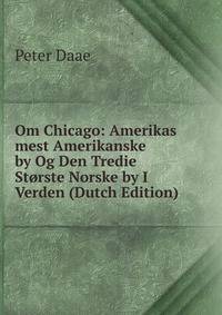 Om Chicago: Amerikas mest Amerikanske by Og Den Tredie Storste Norske by I Verden (Dutch Edition)