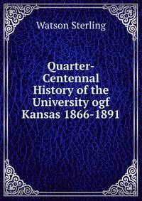 Quarter-Centennal History of the University ogf Kansas 1866-1891