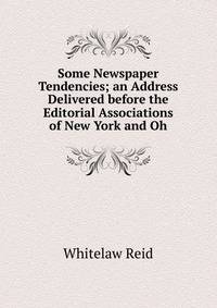 Some Newspaper Tendencies; an Address Delivered before the Editorial Associations of New York and Oh