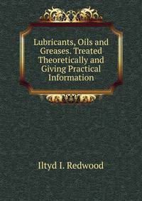 Lubricants, Oils and Greases. Treated Theoretically and Giving Practical Information
