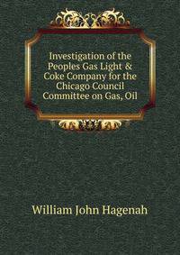 Investigation of the Peoples Gas Light &amp; Coke Company for the Chicago Council Committee on Gas, Oil