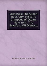 Sketches: The Olean Rock City; Historic Glimpses of Olean, New York; The Bradford Oil District;