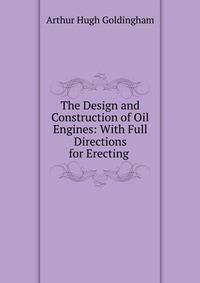 The Design and Construction of Oil Engines: With Full Directions for Erecting .