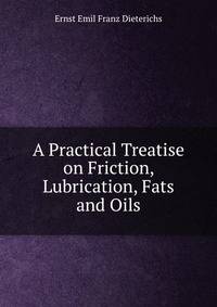 A Practical Treatise on Friction, Lubrication, Fats and Oils