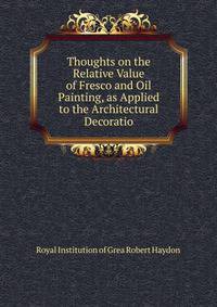 Thoughts on the Relative Value of Fresco and Oil Painting, as Applied to the Architectural Decoratio