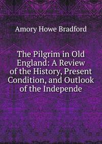 The Pilgrim in Old England: A Review of the History, Present Condition, and Outlook of the Independe
