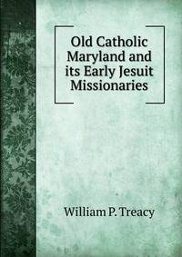 Old Catholic Maryland and its Early Jesuit Missionaries