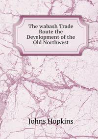 The wabash Trade Route the Development of the Old Northwest