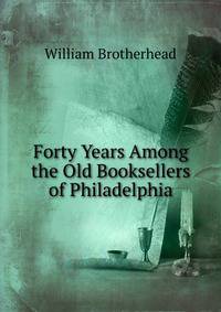 Forty Years Among the Old Booksellers of Philadelphia