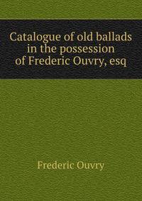 Catalogue of old ballads in the possession of Frederic Ouvry, esq